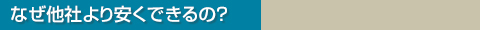 なぜ他社より安くできるの？